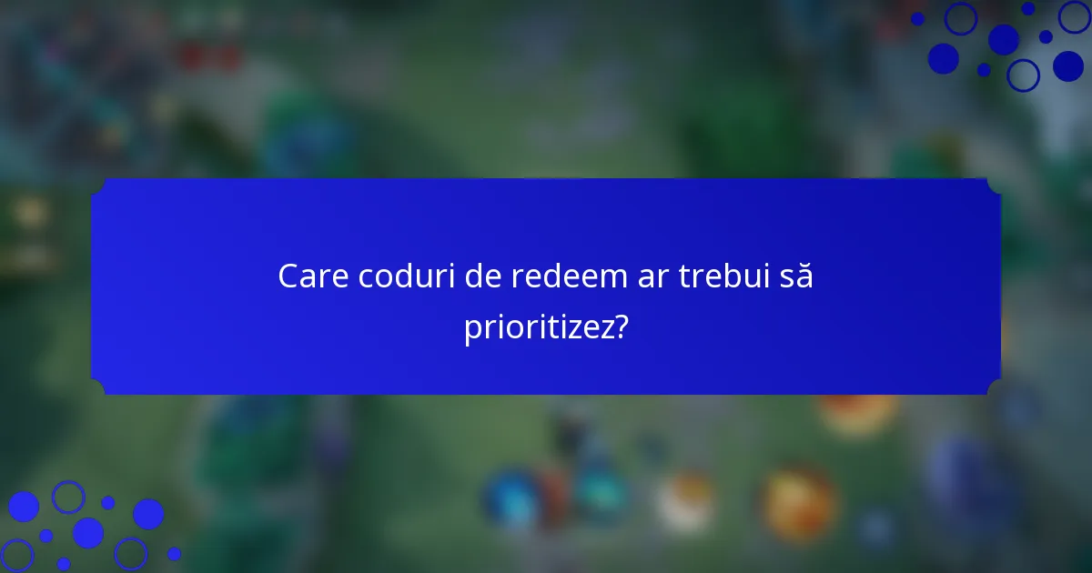 Care coduri de redeem ar trebui să prioritizez?