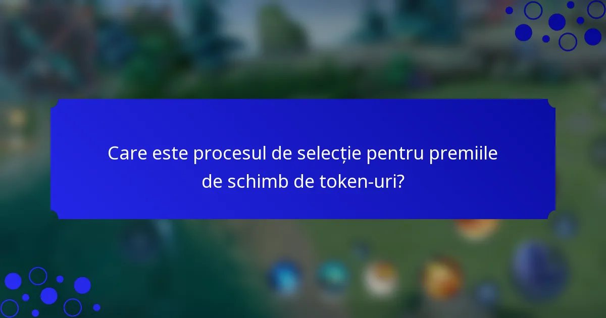 Care este procesul de selecție pentru premiile de schimb de token-uri?