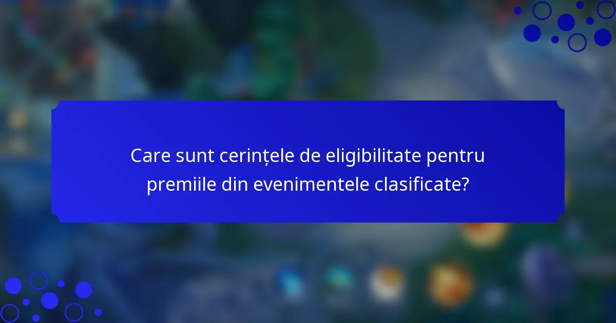 Care sunt cerințele de eligibilitate pentru premiile din evenimentele clasificate?
