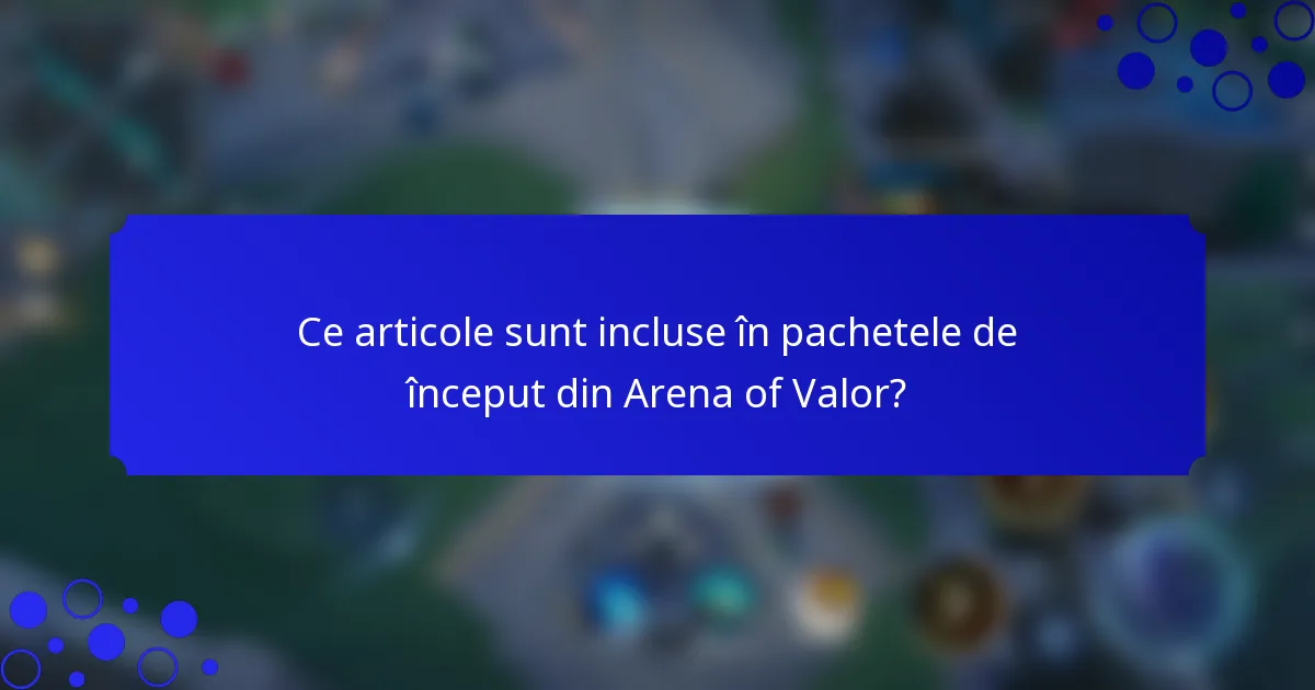 Ce articole sunt incluse în pachetele de început din Arena of Valor?
