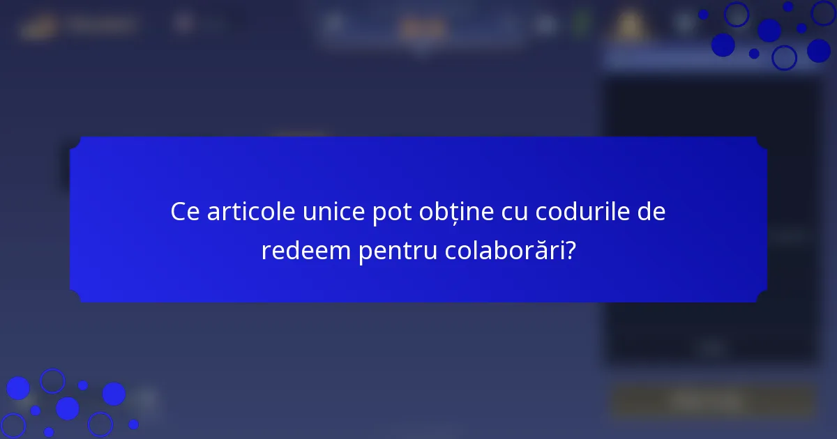 Ce articole unice pot obține cu codurile de redeem pentru colaborări?