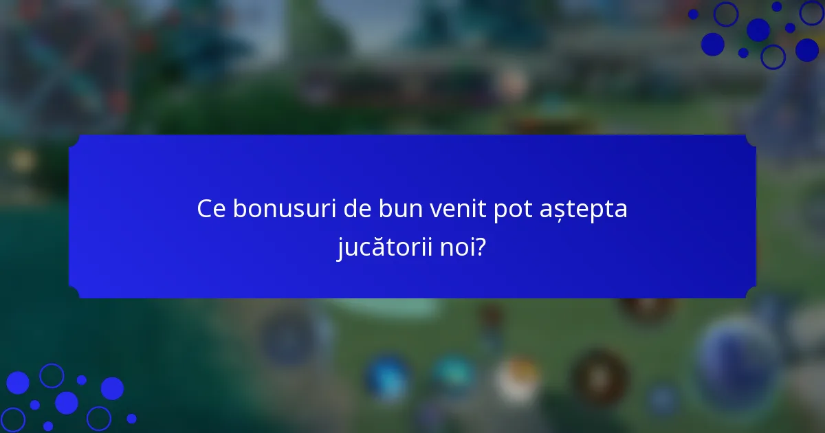 Ce bonusuri de bun venit pot aștepta jucătorii noi?