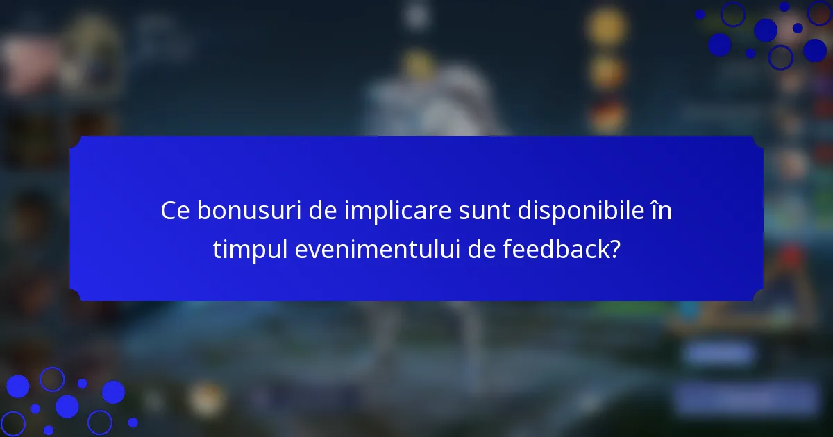 Ce bonusuri de implicare sunt disponibile în timpul evenimentului de feedback?