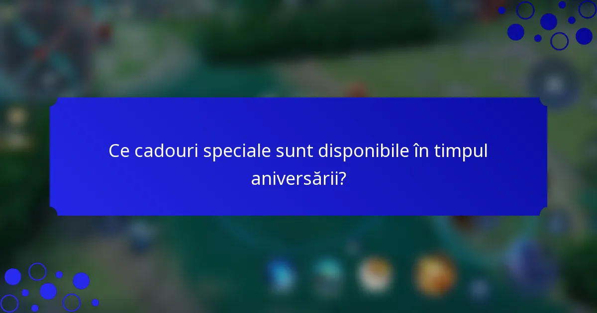 Ce cadouri speciale sunt disponibile în timpul aniversării?