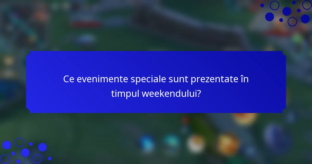 Ce evenimente speciale sunt prezentate în timpul weekendului?