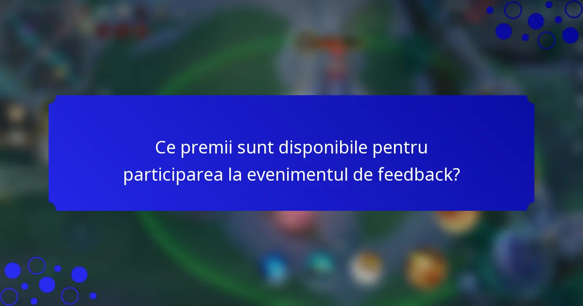 Ce premii sunt disponibile pentru participarea la evenimentul de feedback?