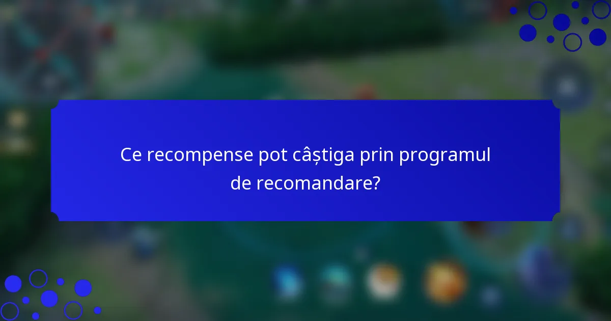 Ce recompense pot câștiga prin programul de recomandare?