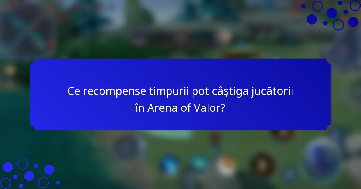 Ce recompense timpurii pot câștiga jucătorii în Arena of Valor?
