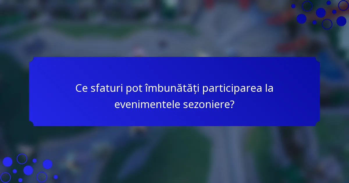 Ce sfaturi pot îmbunătăți participarea la evenimentele sezoniere?