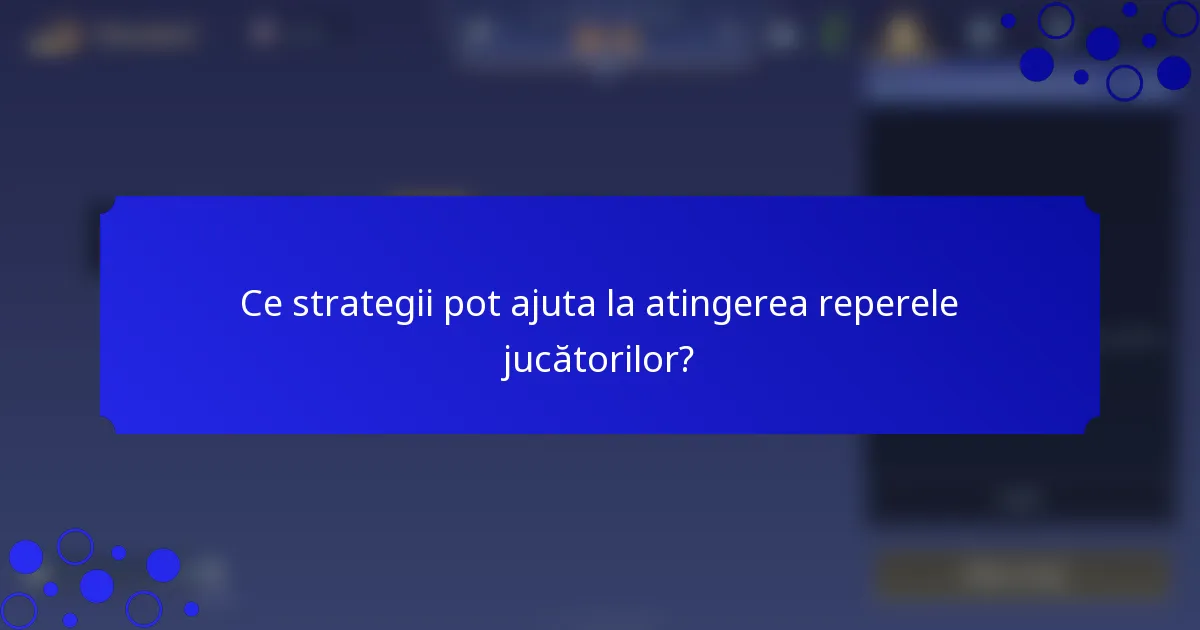 Ce strategii pot ajuta la atingerea reperele jucătorilor?