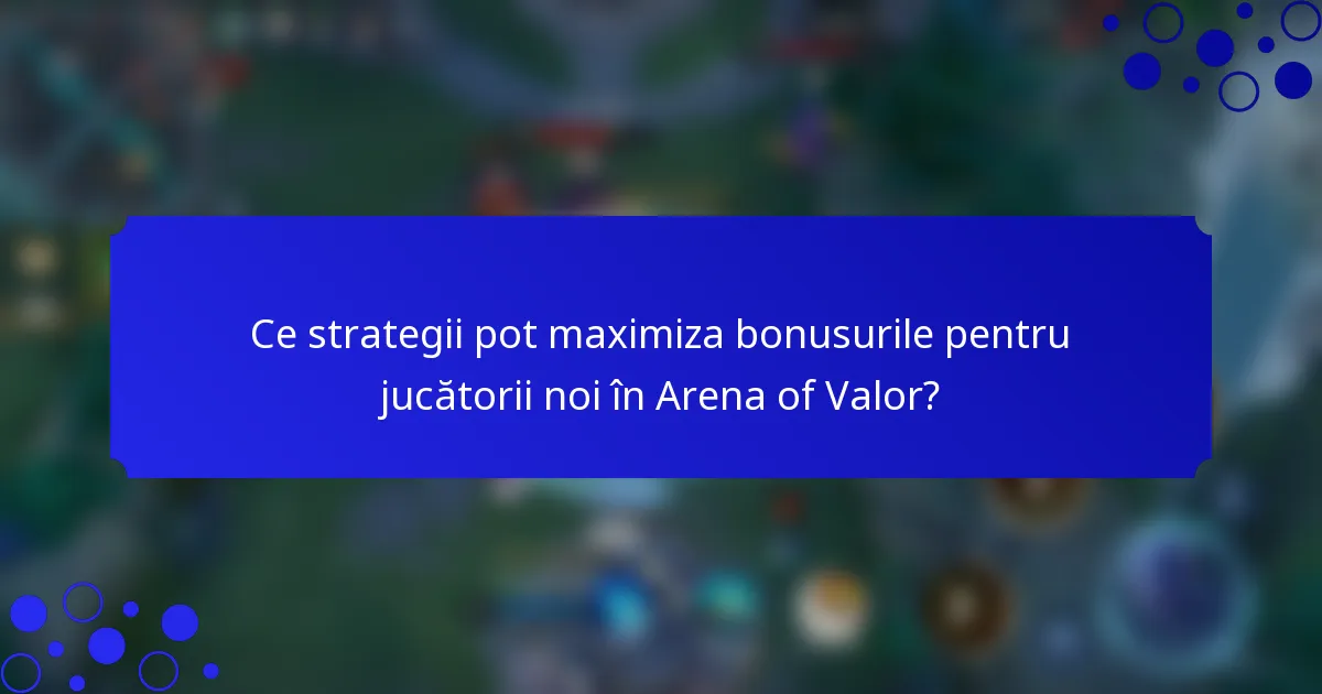 Ce strategii pot maximiza bonusurile pentru jucătorii noi în Arena of Valor?