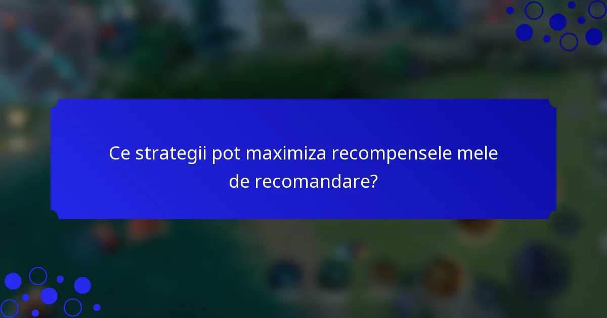 Ce strategii pot maximiza recompensele mele de recomandare?