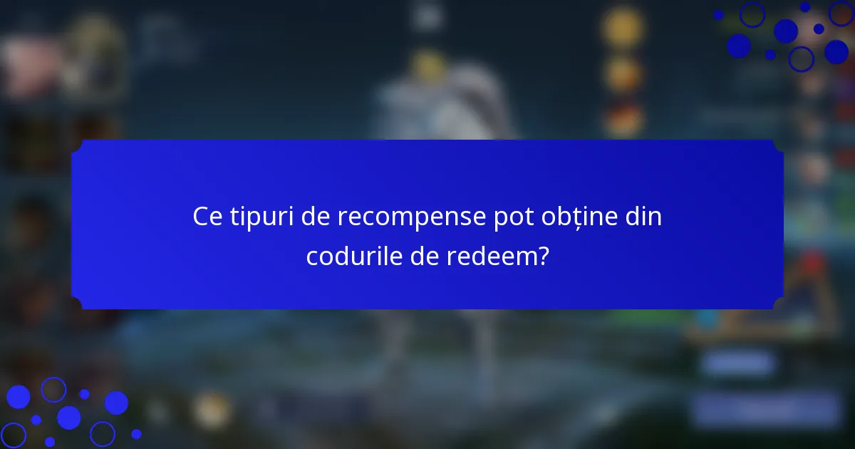 Ce tipuri de recompense pot obține din codurile de redeem?