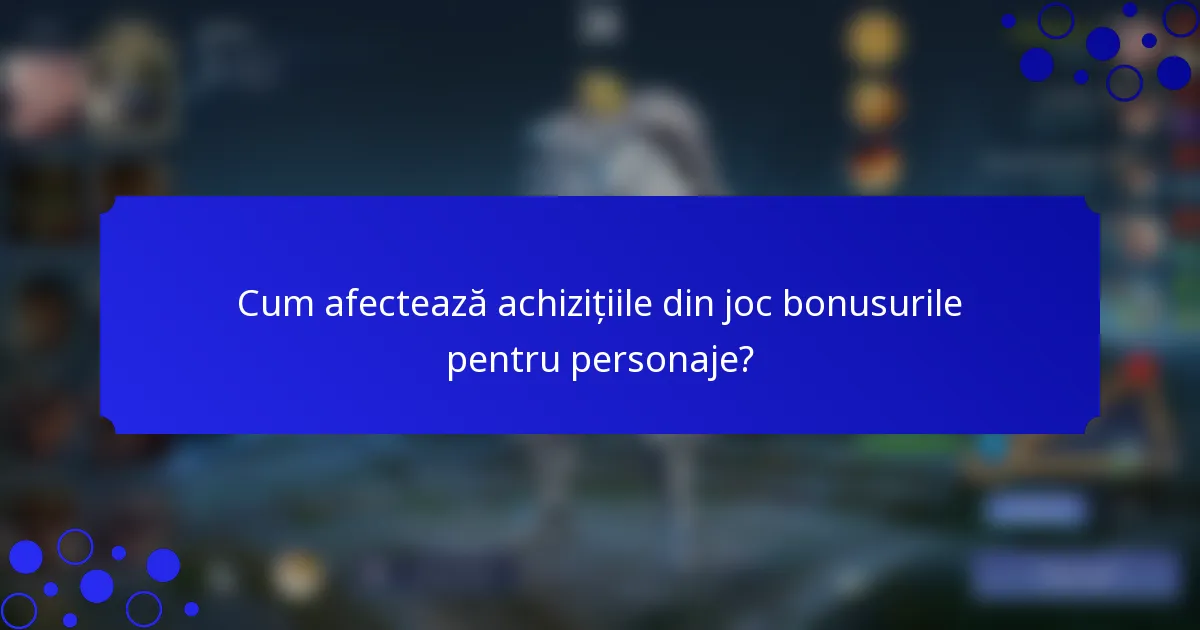 Cum afectează achizițiile din joc bonusurile pentru personaje?