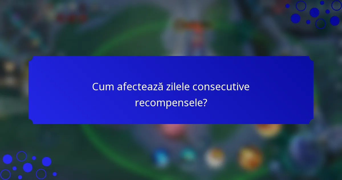Cum afectează zilele consecutive recompensele?