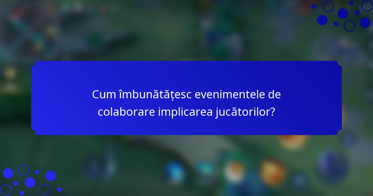Cum îmbunătățesc evenimentele de colaborare implicarea jucătorilor?