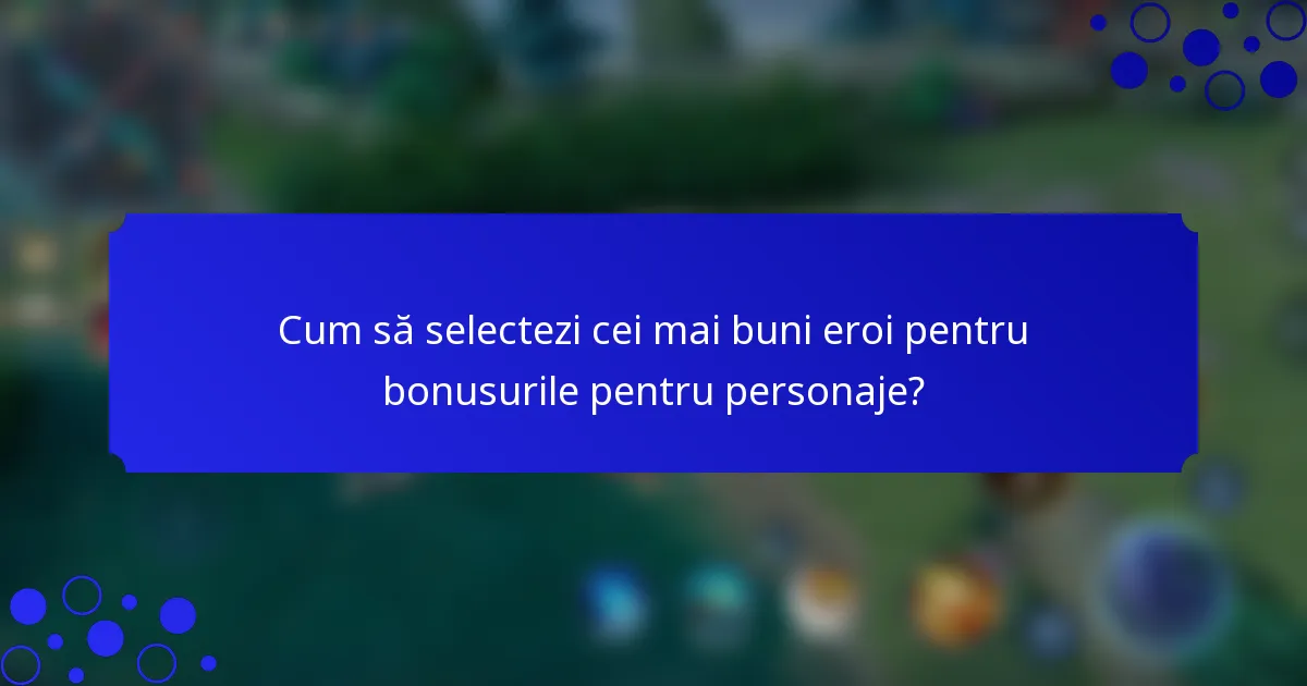 Cum să selectezi cei mai buni eroi pentru bonusurile pentru personaje?
