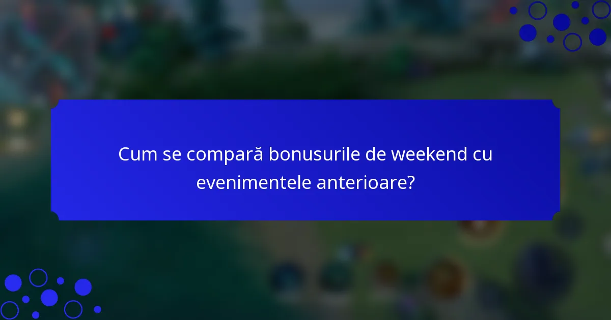 Cum se compară bonusurile de weekend cu evenimentele anterioare?